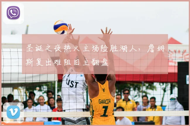 圣诞之夜热火主场险胜湖人，詹姆斯复出难阻旧主翻盘