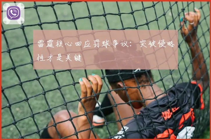 雷霆核心回应罚球争议：突破侵略性才是关键