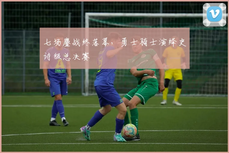 七场鏖战终落幕，勇士骑士演绎史诗级总决赛