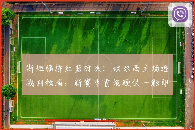 斯坦福桥红蓝对决:切尔西主场迎战利物浦,新赛季首场硬仗一触即发