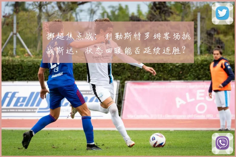 挪超焦点战：利勒斯特罗姆客场挑战斯达，状态回暖能否延续连胜？